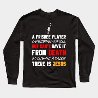 A FRISBEE PLAYER CAN ENTERTAIN YOUR SOUL BUT CAN'T SAVE IT FROM DEATH IF YOU WANT A SAVIOR THERE IS JESUS Long Sleeve T-Shirt